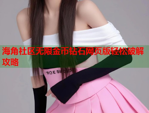海角社区无限金币钻石网页版轻松破解攻略  第2张