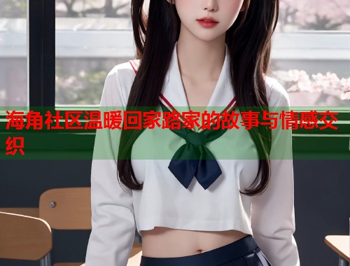 海角社区温暖回家路家的故事与情感交织  第1张