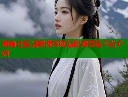 海角社区温暖港湾网站回家首选平台介绍  第1张