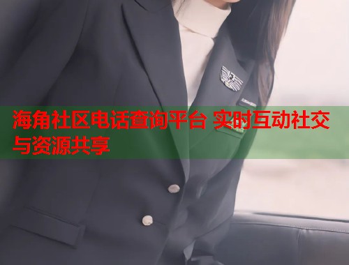 海角社区电话查询平台 实时互动社交与资源共享  第2张