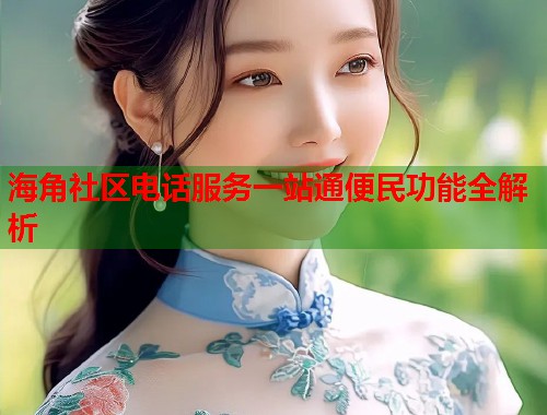 海角社区电话服务一站通便民功能全解析  第1张