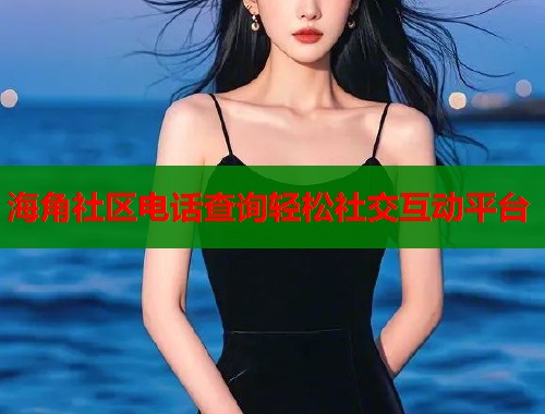 海角社区电话查询轻松社交互动平台  第2张
