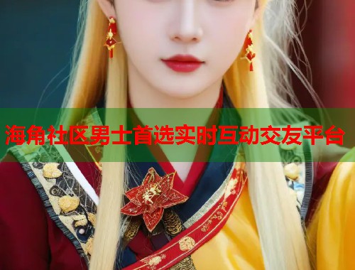 海角社区男士首选实时互动交友平台  第1张