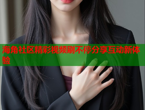 海角社区精彩视频刷不停分享互动新体验  第2张