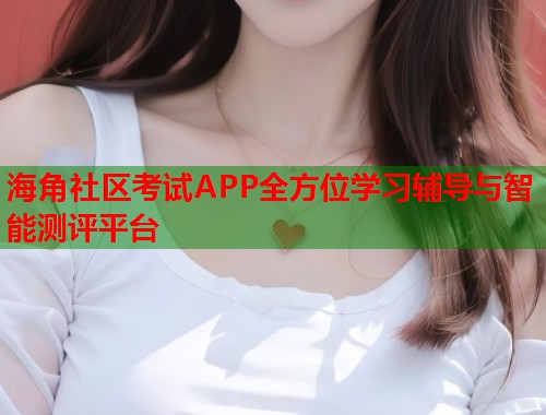 海角社区考试APP全方位学习辅导与智能测评平台  第1张