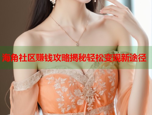 海角社区赚钱攻略揭秘轻松变现新途径  第1张