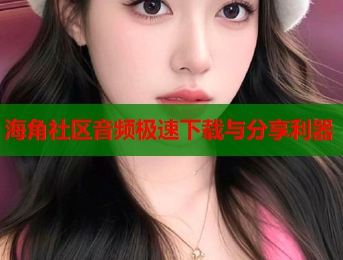 海角社区音频极速下载与分享利器  第1张