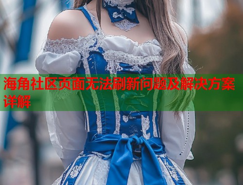 海角社区页面无法刷新问题及解决方案详解  第1张