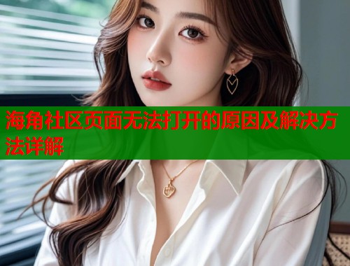 海角社区页面无法打开的原因及解决方法详解  第1张