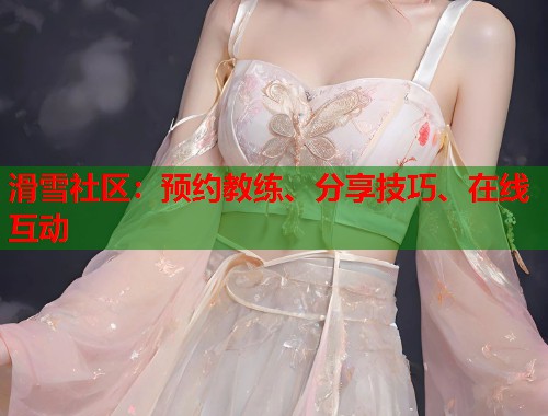 滑雪社区：预约教练、分享技巧、在线互动  第1张