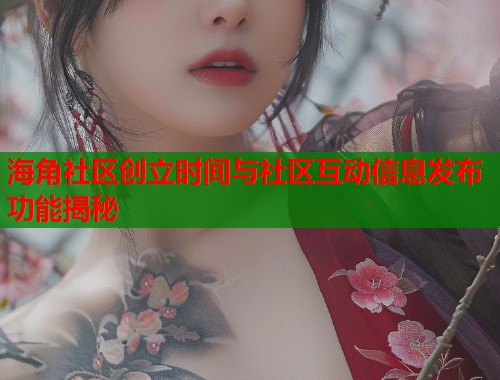 海角社区创立时间与社区互动信息发布功能揭秘  第1张
