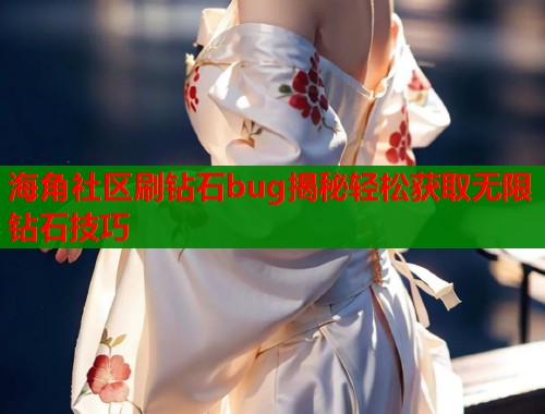 海角社区刷钻石bug揭秘轻松获取无限钻石技巧  第1张