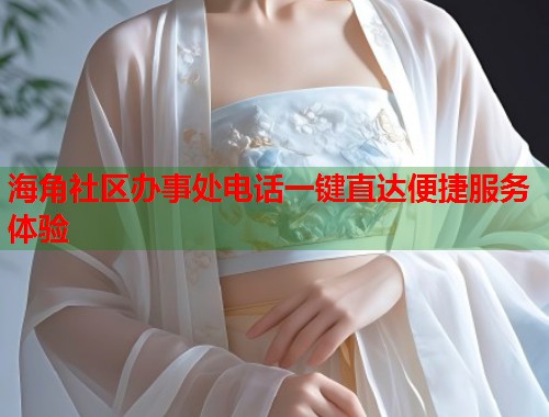 海角社区办事处电话一键直达便捷服务体验  第1张