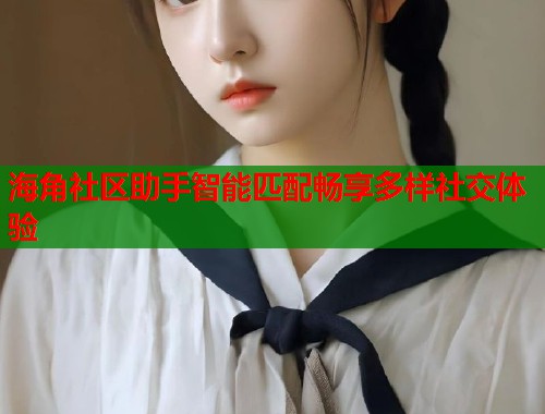 海角社区助手智能匹配畅享多样社交体验  第1张