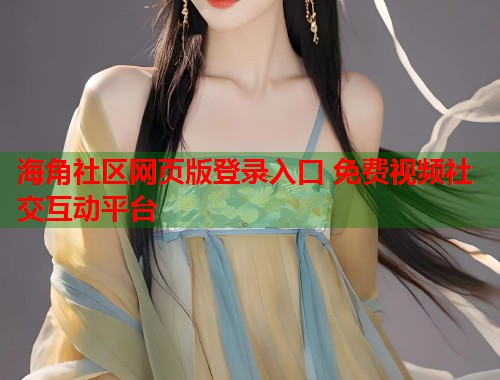 海角社区网页版登录入口 免费视频社交互动平台  第1张