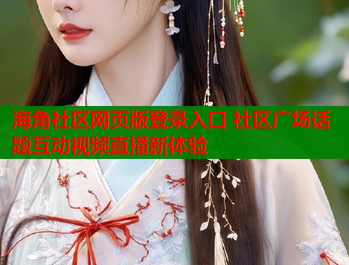 海角社区网页版登录入口 社区广场话题互动视频直播新体验  第1张