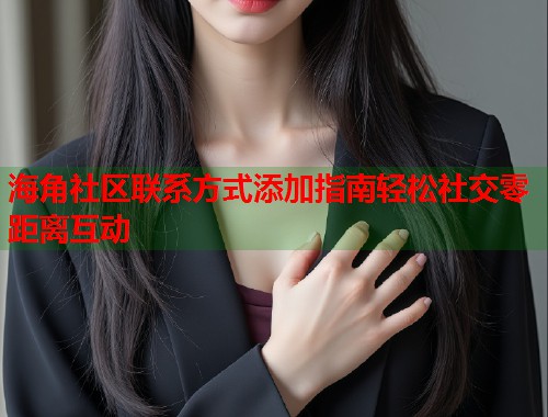 海角社区联系方式添加指南轻松社交零距离互动  第1张