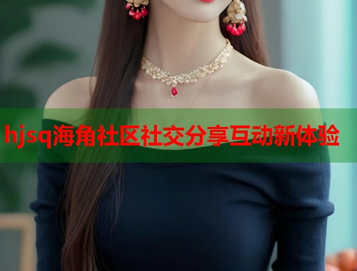 hjsq海角社区社交分享互动新体验  第1张