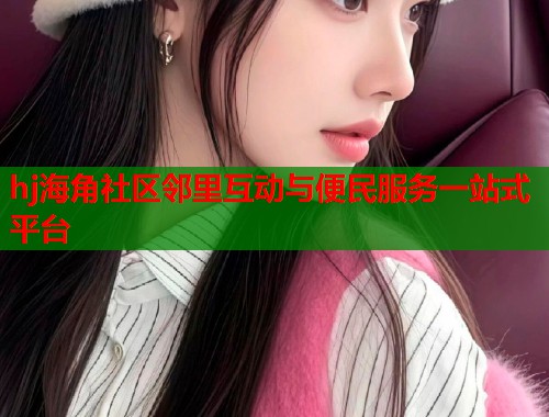 hj海角社区邻里互动与便民服务一站式平台  第2张
