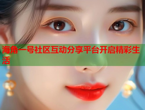 海角一号社区互动分享平台开启精彩生活  第1张