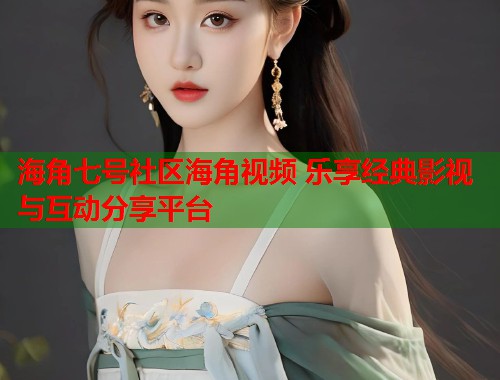 海角七号社区海角视频 乐享经典影视与互动分享平台  第1张