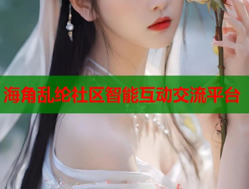海角乱纶社区智能互动交流平台  第2张