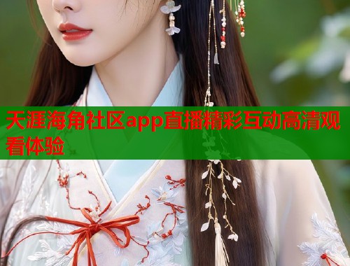 天涯海角社区app直播精彩互动高清观看体验  第2张