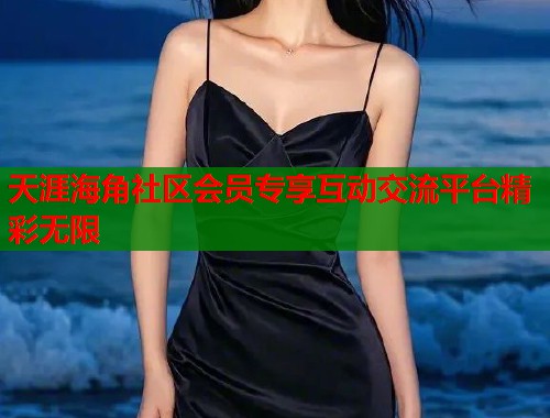 天涯海角社区会员专享互动交流平台精彩无限  第2张