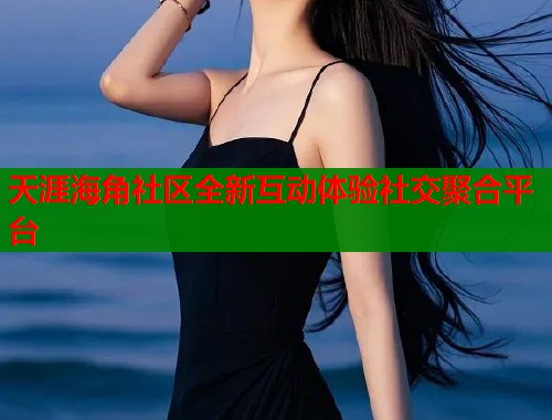 天涯海角社区全新互动体验社交聚合平台  第1张