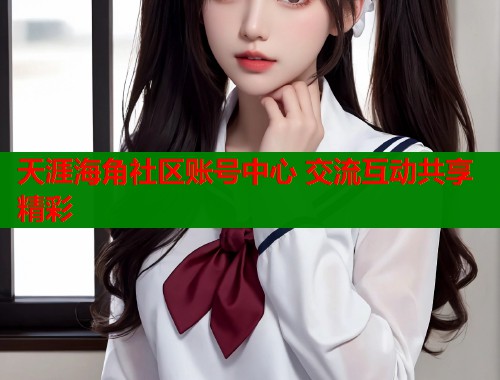 天涯海角社区账号中心 交流互动共享精彩  第1张