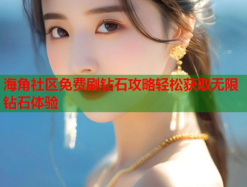海角社区免费刷钻石攻略轻松获取无限钻石体验  第1张