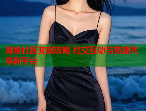 海角社区变现攻略 社交互动与资源共享新平台  第1张