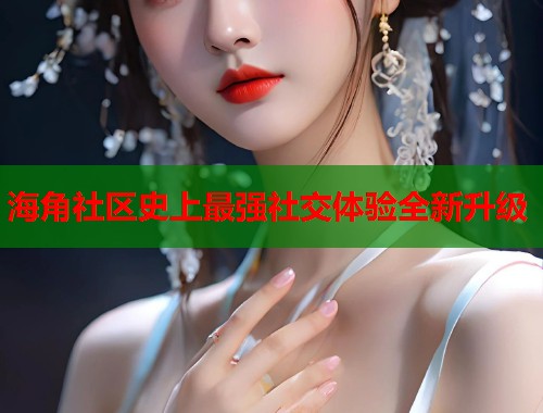 海角社区史上最强社交体验全新升级  第1张