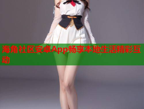 海角社区安卓App畅享本地生活精彩互动  第1张