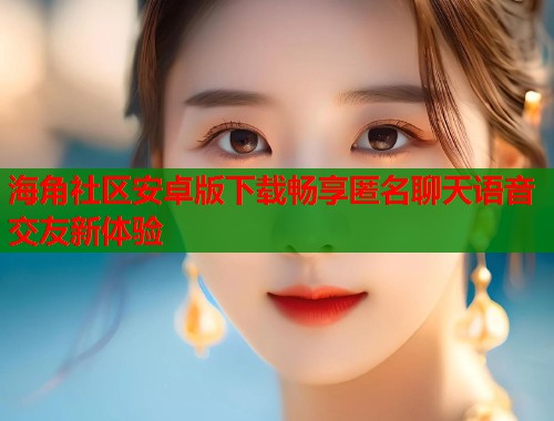 海角社区安卓版下载畅享匿名聊天语音交友新体验  第1张