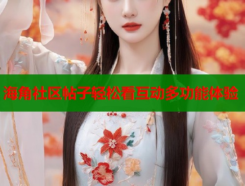 海角社区帖子轻松看互动多功能体验  第1张