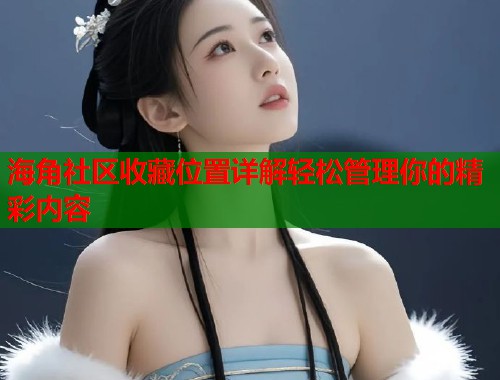 海角社区收藏位置详解轻松管理你的精彩内容  第1张