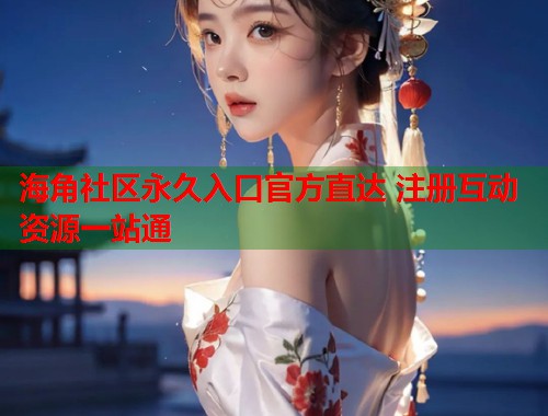 海角社区永久入口官方直达 注册互动资源一站通  第1张