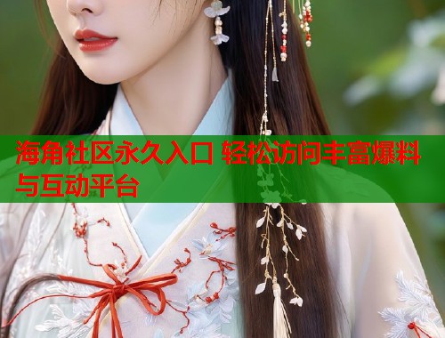 海角社区永久入口 轻松访问丰富爆料与互动平台  第1张