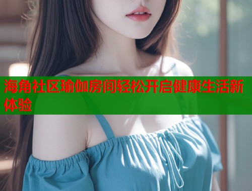 海角社区瑜伽房间轻松开启健康生活新体验  第2张