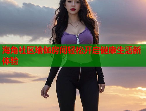 海角社区瑜伽房间轻松开启健康生活新体验  第1张