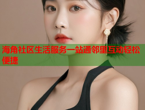 海角社区生活服务一站通邻里互动轻松便捷  第2张
