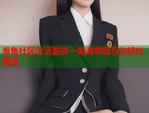海角社区生活服务一站通邻里互动轻松便捷  第1张