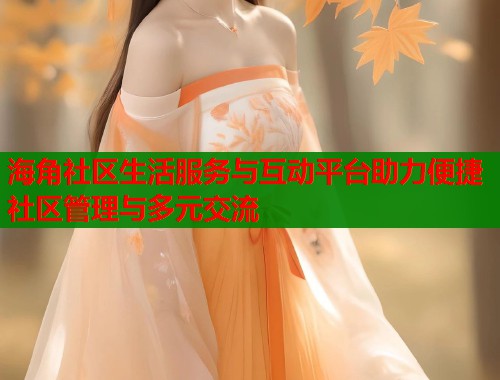 海角社区生活服务与互动平台助力便捷社区管理与多元交流  第1张