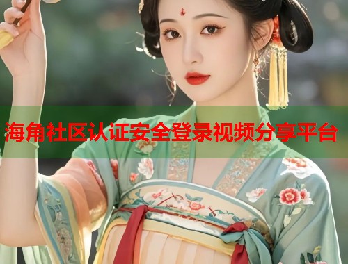 海角社区认证安全登录视频分享平台  第1张