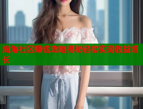 海角社区赚钱攻略揭秘轻松实现收益增长  第1张