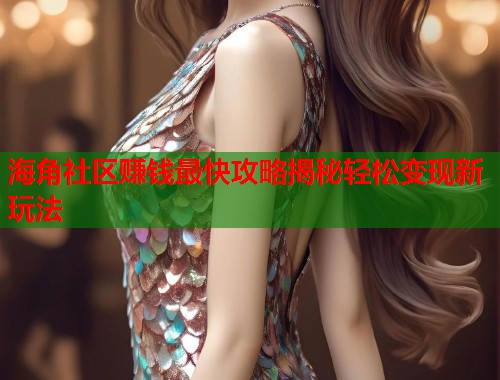海角社区赚钱最快攻略揭秘轻松变现新玩法  第1张