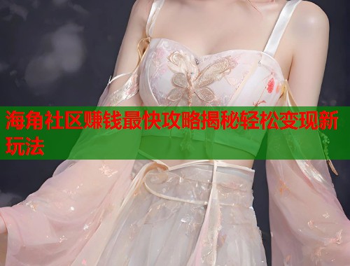 海角社区赚钱最快攻略揭秘轻松变现新玩法  第2张