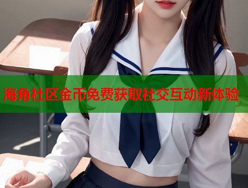 海角社区金币免费获取社交互动新体验  第1张