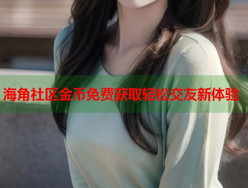 海角社区金币免费获取轻松交友新体验  第1张